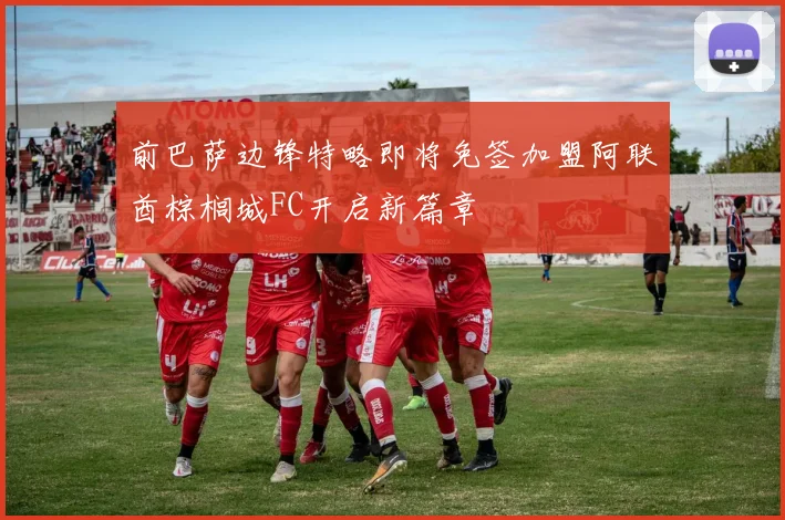 前巴萨边锋特略即将免签加盟阿联酋棕榈城FC开启新篇章