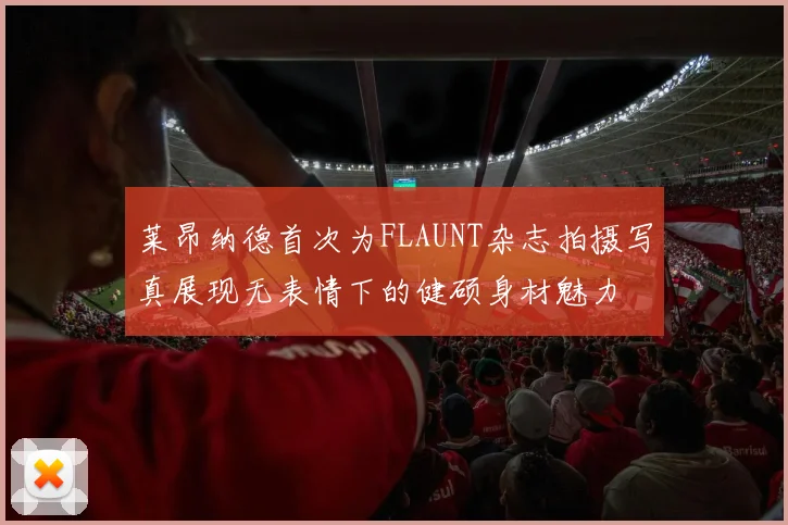 莱昂纳德首次为FLAUNT杂志拍摄写真展现无表情下的健硕身材魅力