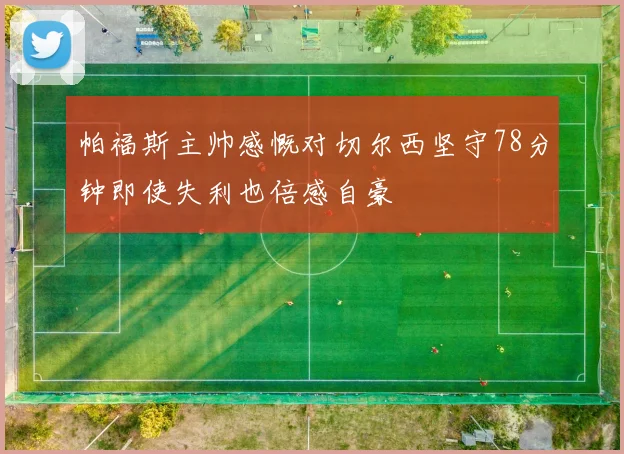 帕福斯主帅感慨对切尔西坚守78分钟即使失利也倍感自豪