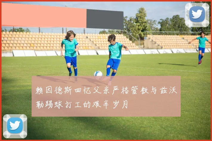 赖因德斯回忆父亲严格管教与兹沃勒踢球打工的艰辛岁月