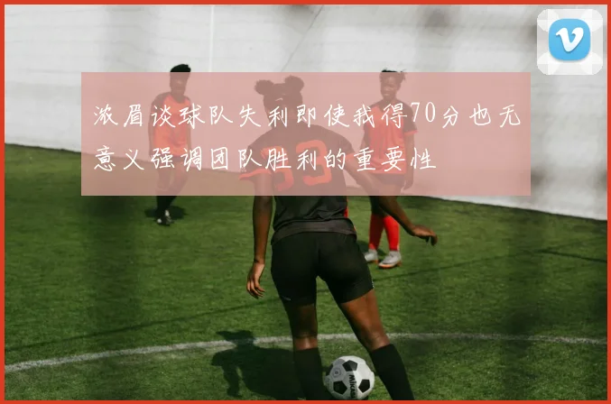 浓眉谈球队失利即使我得70分也无意义强调团队胜利的重要性