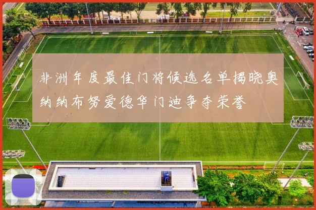 非洲年度最佳门将候选名单揭晓奥纳纳布努爱德华门迪争夺荣誉