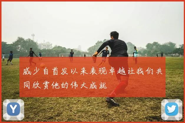 威少自首发以来表现卓越让我们共同欣赏他的伟大成就