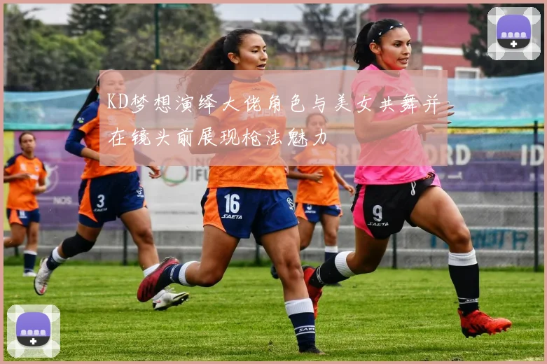 KD梦想演绎大佬角色与美女共舞并在镜头前展现枪法魅力