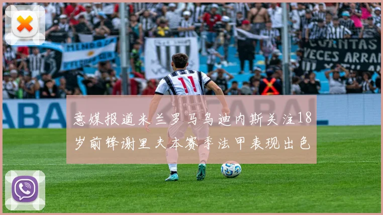 意媒报道米兰罗马乌迪内斯关注18岁前锋谢里夫本赛季法甲表现出色