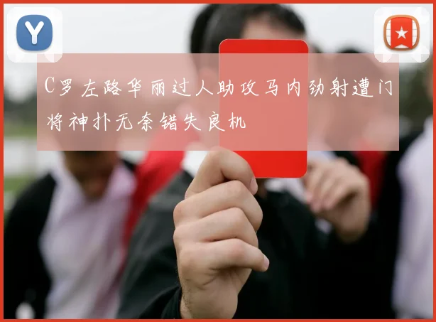 C罗左路华丽过人助攻马内劲射遭门将神扑无奈错失良机