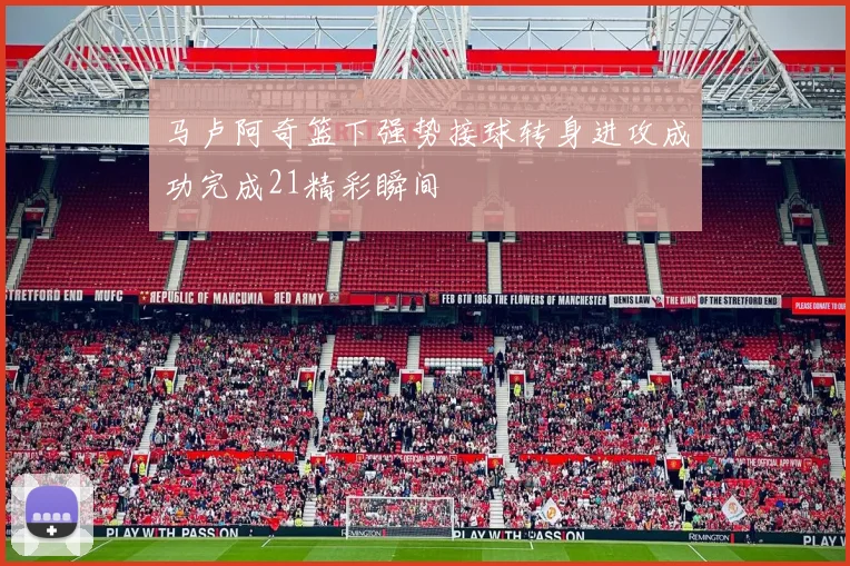 马卢阿奇篮下强势接球转身进攻成功完成21精彩瞬间