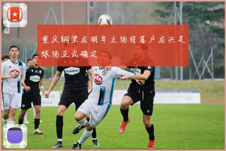 重庆铜梁龙明年主场将落户龙兴足球场正式确定