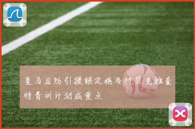 皇马后防引援锁定施洛特贝克雅奎特青训计划成重点