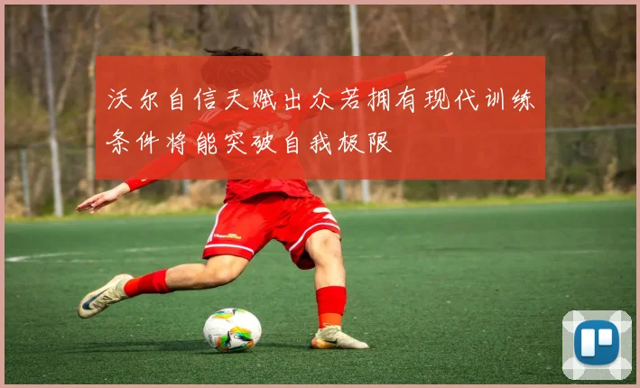 沃尔自信天赋出众若拥有现代训练条件将能突破自我极限