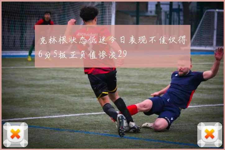 克林根状态低迷今日表现不佳仅得6分5板正负值惨淡29
