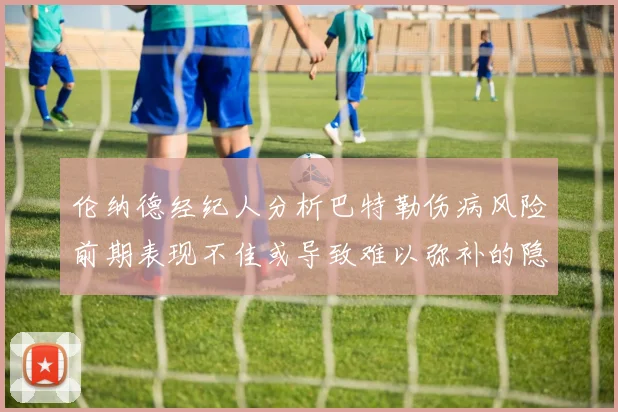伦纳德经纪人分析巴特勒伤病风险前期表现不佳或导致难以弥补的隐患