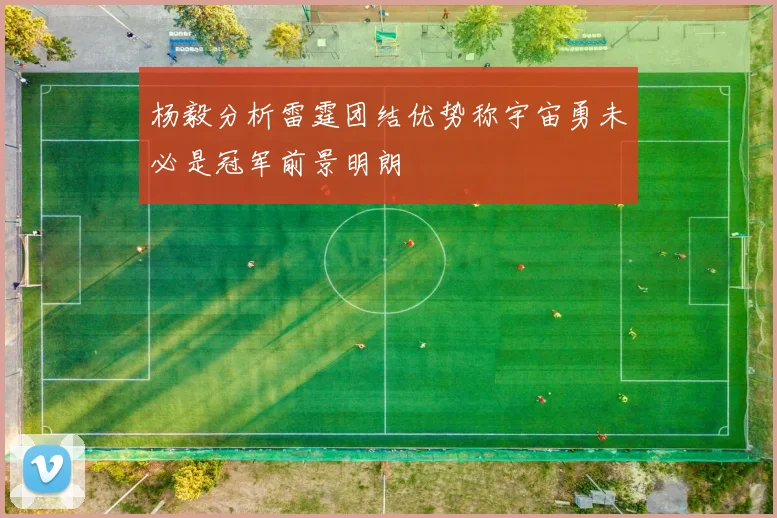 杨毅分析雷霆团结优势称宇宙勇未必是冠军前景明朗